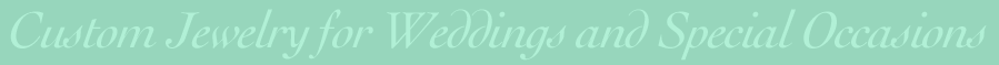Custom Jewelry for Weddings and Special Occassions